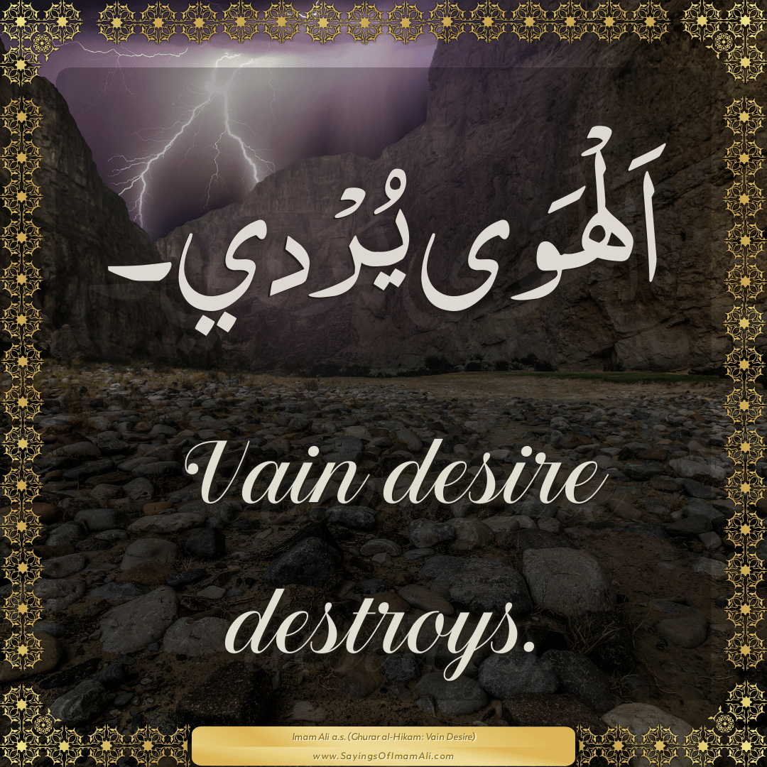 Vain desire destroys.